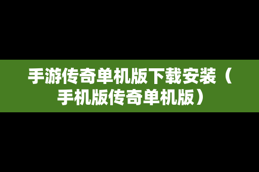 手游传奇单机版下载安装（手机版传奇单机版）