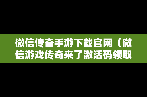 微信传奇手游下载官网（微信游戏传奇来了激活码领取）