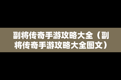 副将传奇手游攻略大全（副将传奇手游攻略大全图文）