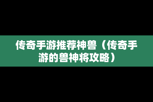 传奇手游推荐神兽（传奇手游的兽神将攻略）