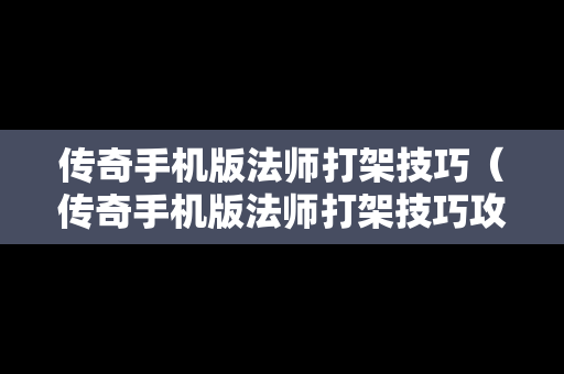传奇手机版法师打架技巧（传奇手机版法师打架技巧攻略）