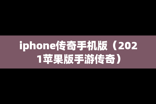 iphone传奇手机版（2021苹果版手游传奇）