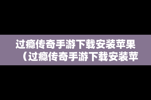 过瘾传奇手游下载安装苹果（过瘾传奇手游下载安装苹果手机）