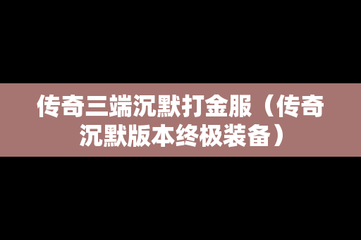 传奇三端沉默打金服（传奇沉默版本终极装备）