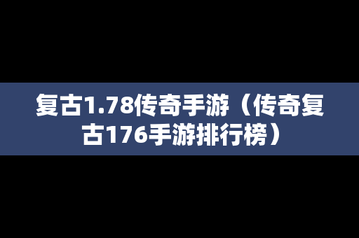复古1.78传奇手游（传奇复古176手游排行榜）