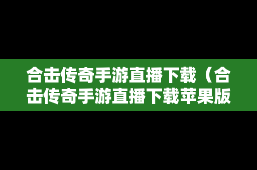 合击传奇手游直播下载（合击传奇手游直播下载苹果版）