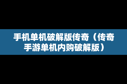 手机单机破解版传奇（传奇手游单机内购破解版）