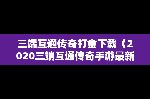 三端互通传奇打金下载（2020三端互通传奇手游最新版下载）