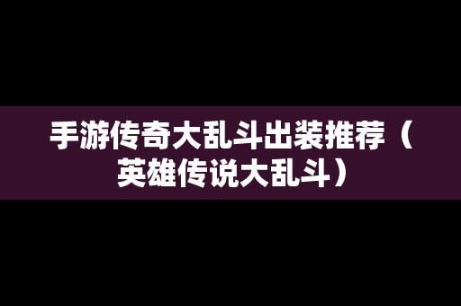 手游传奇大乱斗出装推荐（英雄传说大乱斗）