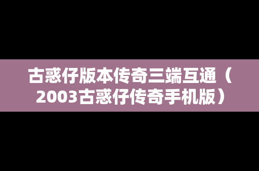 古惑仔版本传奇三端互通（2003古惑仔传奇手机版）