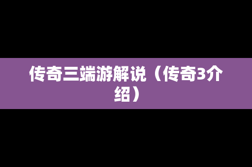 传奇三端游解说（传奇3介绍）