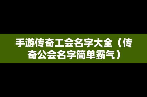 手游传奇工会名字大全（传奇公会名字简单霸气）