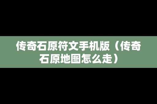 传奇石原符文手机版（传奇石原地图怎么走）
