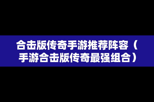 合击版传奇手游推荐阵容（手游合击版传奇最强组合）