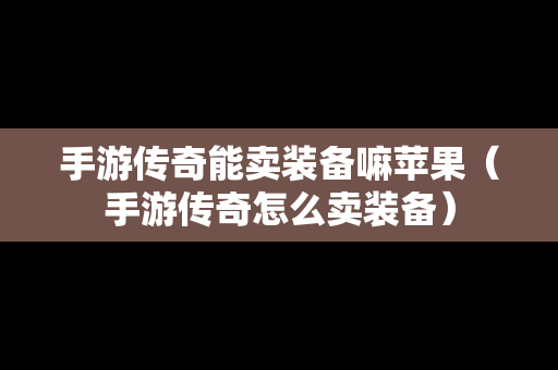手游传奇能卖装备嘛苹果（手游传奇怎么卖装备）