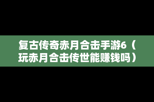 复古传奇赤月合击手游6（玩赤月合击传世能赚钱吗）