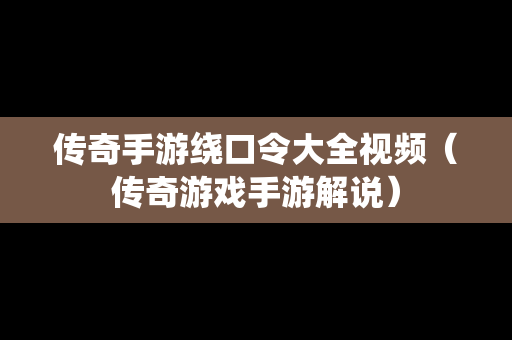 传奇手游绕口令大全视频（传奇游戏手游解说）