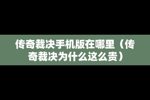 传奇裁决手机版在哪里（传奇裁决为什么这么贵）