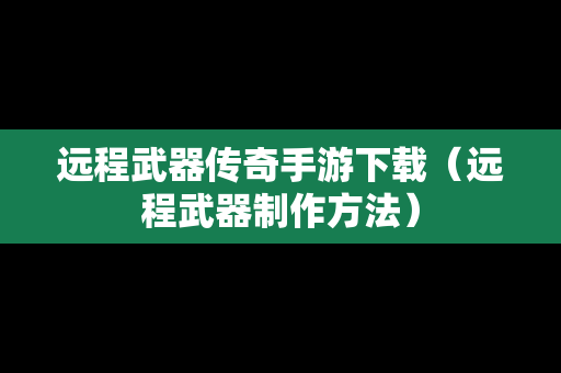 远程武器传奇手游下载（远程武器制作方法）