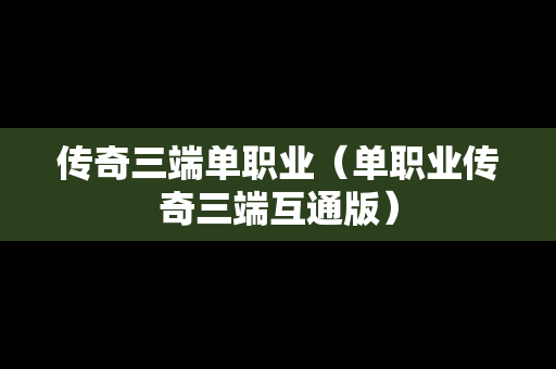 传奇三端单职业（单职业传奇三端互通版）