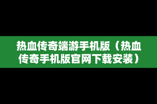 热血传奇端游手机版（热血传奇手机版官网下载安装）