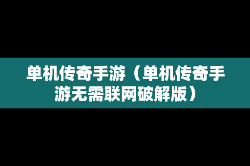 单机传奇手游（单机传奇手游无需联网破解版）