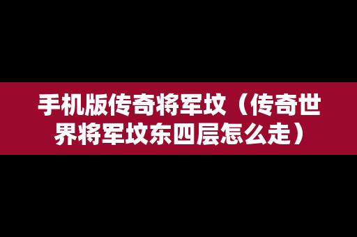 手机版传奇将军坟（传奇世界将军坟东四层怎么走）