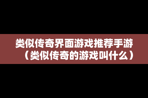 类似传奇界面游戏推荐手游（类似传奇的游戏叫什么）