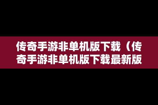 传奇手游非单机版下载（传奇手游非单机版下载最新版）