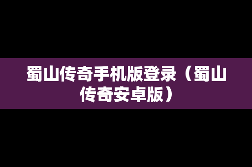 蜀山传奇手机版登录（蜀山传奇安卓版）