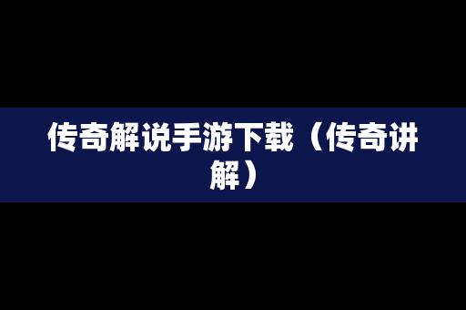 传奇解说手游下载（传奇讲解）
