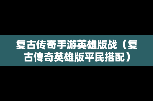 复古传奇手游英雄版战（复古传奇英雄版平民搭配）