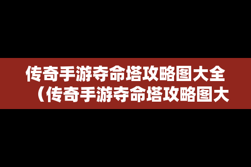 传奇手游夺命塔攻略图大全（传奇手游夺命塔攻略图大全视频）