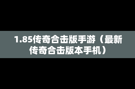 1.85传奇合击版手游（最新传奇合击版本手机）