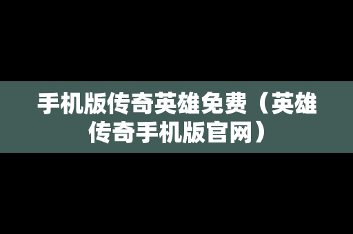 手机版传奇英雄免费（英雄传奇手机版官网）