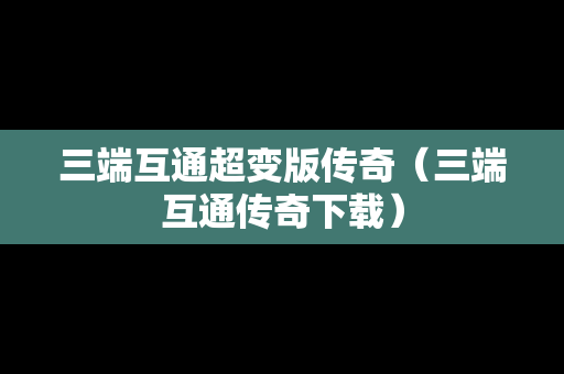 三端互通超变版传奇（三端互通传奇下载）