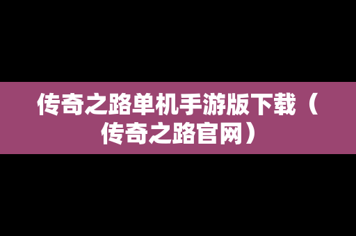 传奇之路单机手游版下载（传奇之路官网）