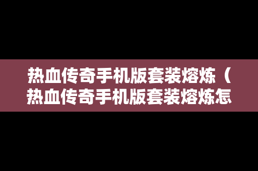 热血传奇手机版套装熔炼（热血传奇手机版套装熔炼怎么弄）