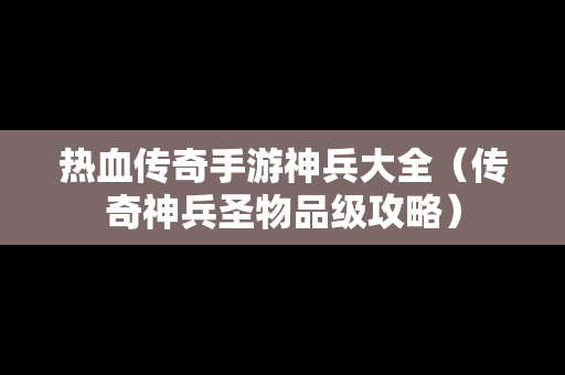 热血传奇手游神兵大全（传奇神兵圣物品级攻略）