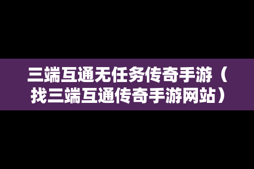 三端互通无任务传奇手游（找三端互通传奇手游网站）