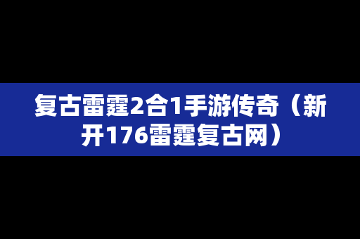 复古雷霆2合1手游传奇（新开176雷霆复古网）