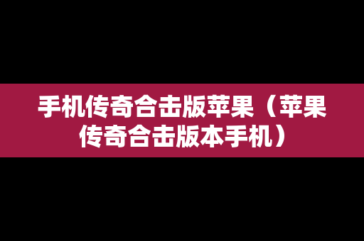 手机传奇合击版苹果（苹果传奇合击版本手机）