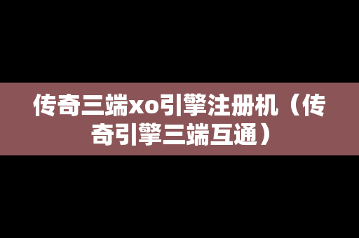 传奇三端xo引擎注册机（传奇引擎三端互通）
