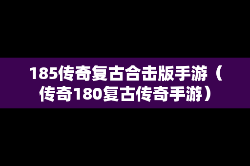 185传奇复古合击版手游（传奇180复古传奇手游）