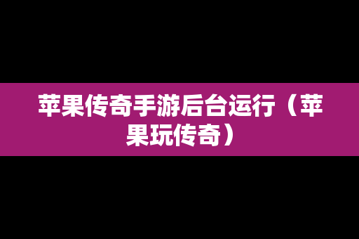 苹果传奇手游后台运行（苹果玩传奇）