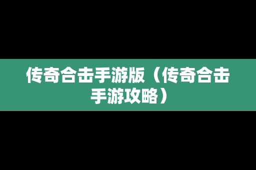 传奇合击手游版（传奇合击手游攻略）