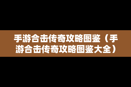 手游合击传奇攻略图鉴（手游合击传奇攻略图鉴大全）