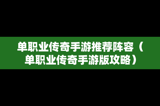 单职业传奇手游推荐阵容（单职业传奇手游版攻略）