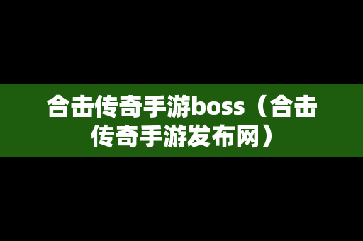 合击传奇手游boss（合击传奇手游发布网）