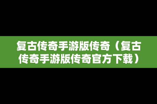 复古传奇手游版传奇（复古传奇手游版传奇官方下载）